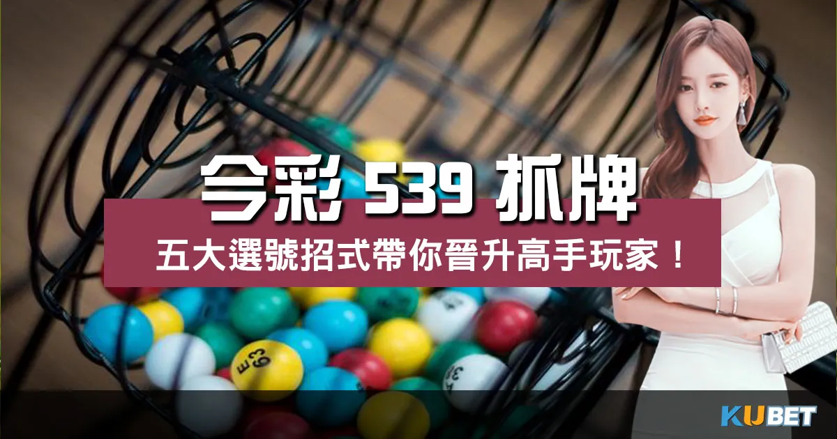 【 今彩539抓牌 】五大選號招式帶你晉升高手玩家!