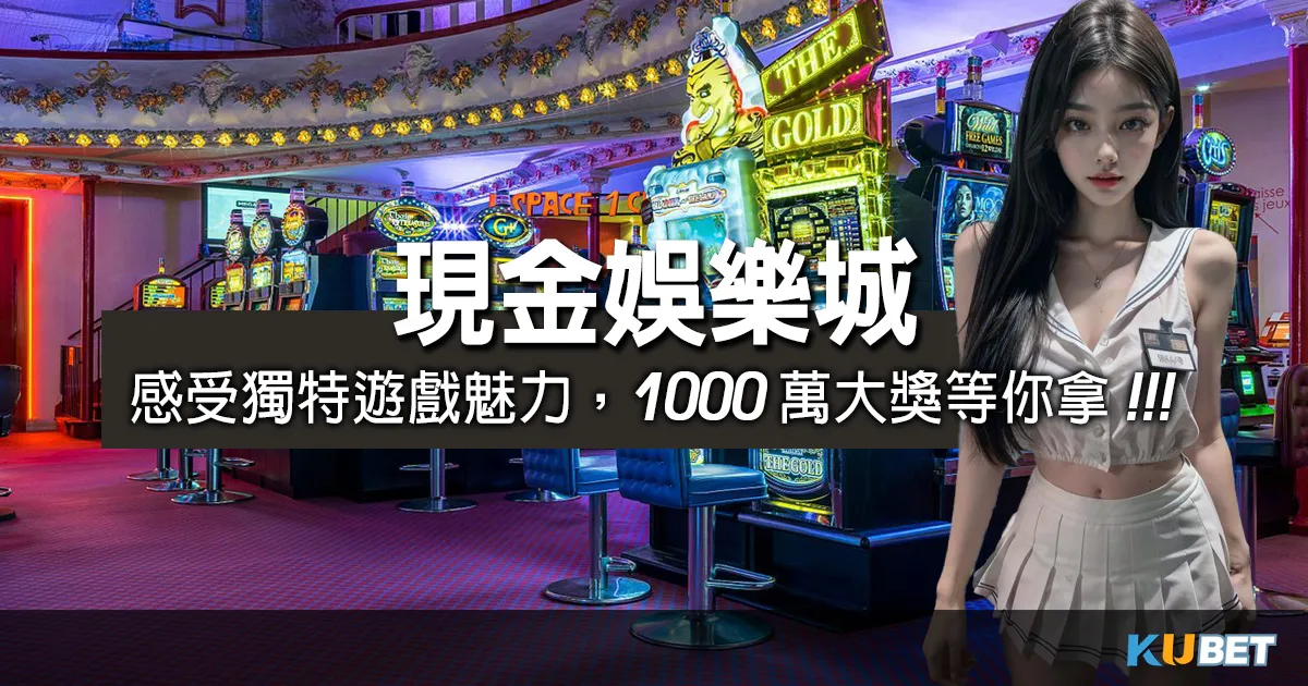 進入現金娛樂城，即刻感受獨特遊戲魅力，1000萬大獎等你拿！