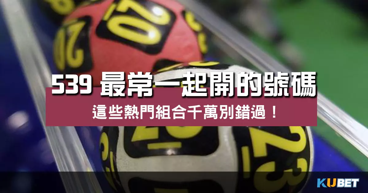 539最常一起開的號碼有哪些？這些熱門組合千萬別錯過！