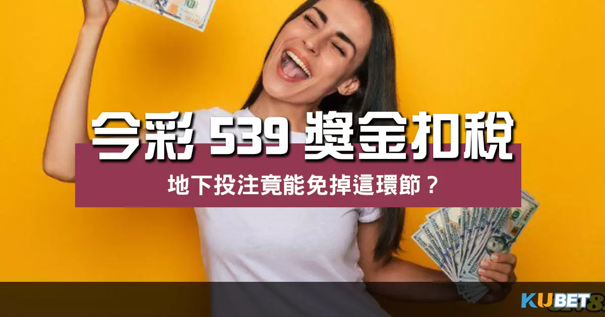 秒懂今彩539獎金扣稅規則！地下投注竟能免掉這環節？